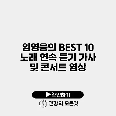 임영웅의 BEST 10 노래 연속 듣기 가사 및 콘서트 영상