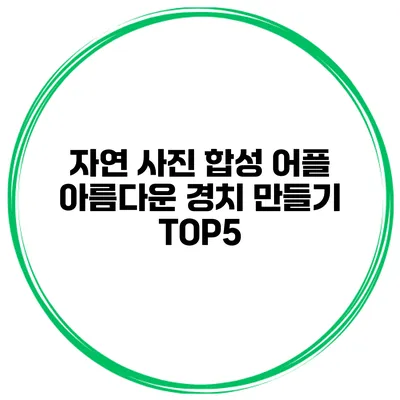 자연 사진 합성 어플 아름다운 경치 만들기 TOP5