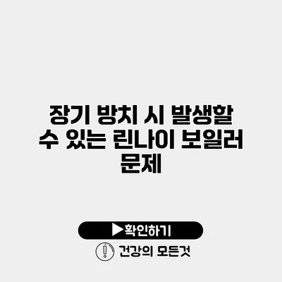 장기 방치 시 발생할 수 있는 린나이 보일러 문제