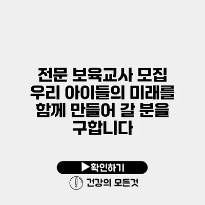 전문 보육교사 모집 우리 아이들의 미래를 함께 만들어 갈 분을 구합니다