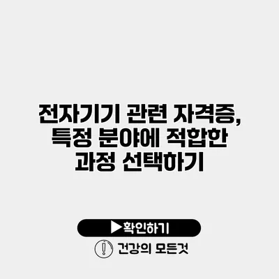 전자기기 관련 자격증, 특정 분야에 적합한 과정 선택하기