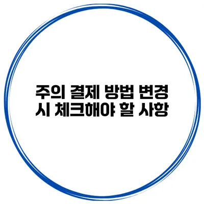 주의 결제 방법 변경 시 체크해야 할 사항