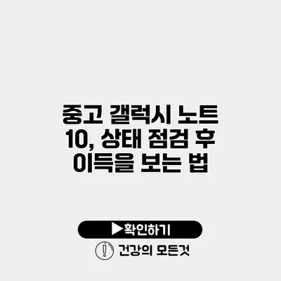 중고 갤럭시 노트 10, 상태 점검 후 이득을 보는 법