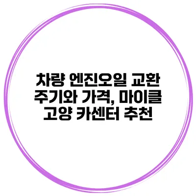 차량 엔진오일 교환 주기와 가격, 마이클 고양 카센터 추천