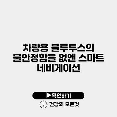 차량용 블루투스의 불안정함을 없앤 스마트 네비게이션