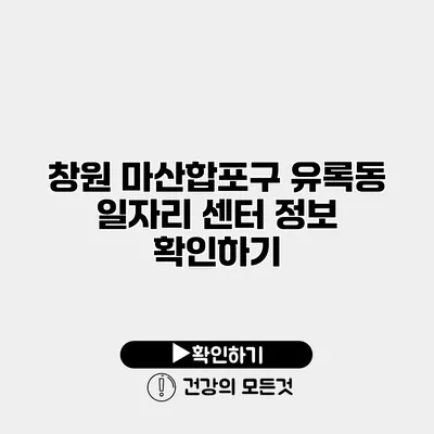 창원 마산합포구 유록동 일자리 센터 정보 확인하기