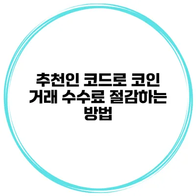 추천인 코드로 코인 거래 수수료 절감하는 방법