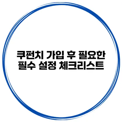 쿠펀치 가입 후 필요한 필수 설정 체크리스트