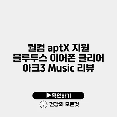 퀄컴 aptX 지원 블루투스 이어폰 클리어 아크3 Music 리뷰