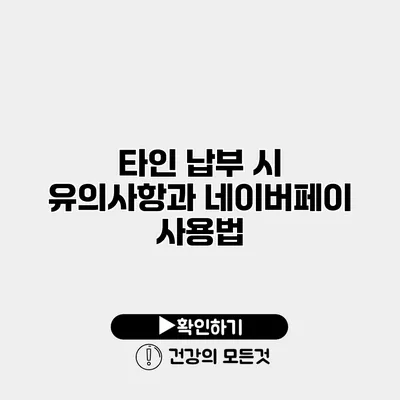 타인 납부 시 유의사항과 네이버페이 사용법