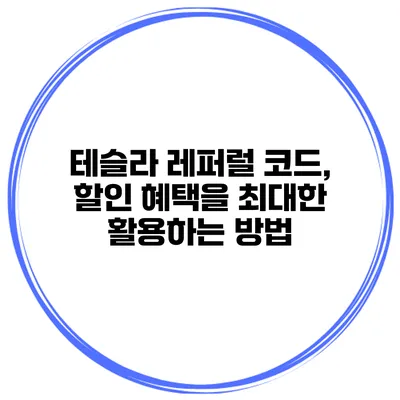 테슬라 레퍼럴 코드, 할인 혜택을 최대한 활용하는 방법