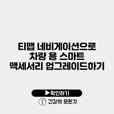 티맵 네비게이션으로 차량 용 스마트 액세서리 업그레이드하기