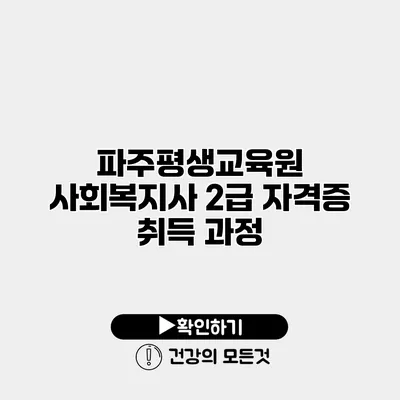 파주평생교육원 사회복지사 2급 자격증 취득 과정