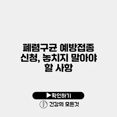 폐렴구균 예방접종 신청, 놓치지 말아야 할 사항
