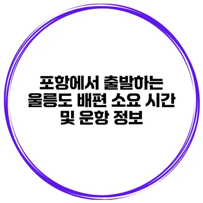 포항에서 출발하는 울릉도 배편 소요 시간 및 운항 정보