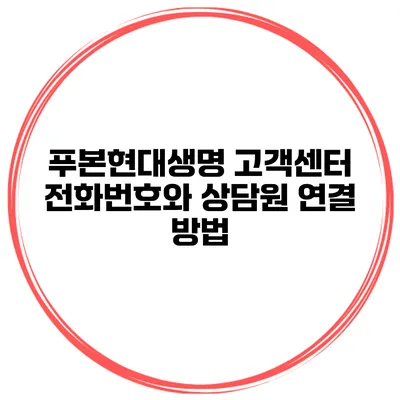 푸본현대생명 고객센터 전화번호와 상담원 연결 방법