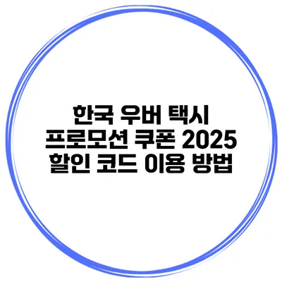 한국 우버 택시 프로모션 쿠폰 2025 할인 코드 이용 방법