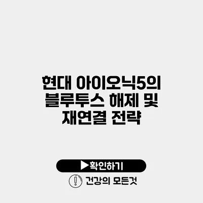 현대 아이오닉5의 블루투스 해제 및 재연결 전략