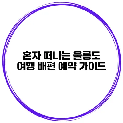혼자 떠나는 울릉도 여행 배편 예약 가이드