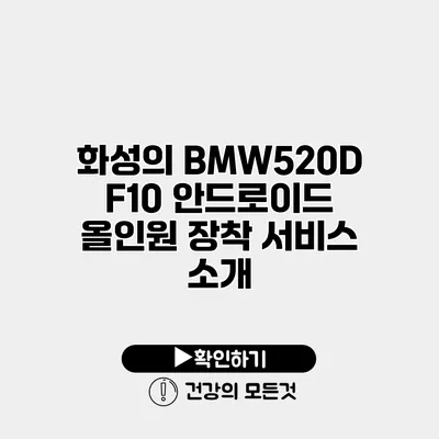 화성의 BMW520D F10 안드로이드 올인원 장착 서비스 소개
