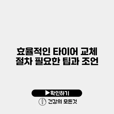 효율적인 타이어 교체 절차 필요한 팁과 조언